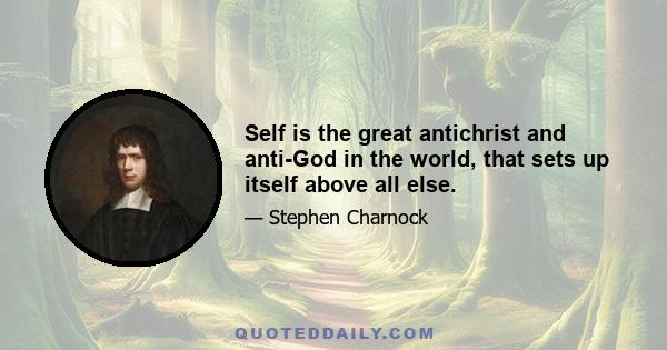 Self is the great antichrist and anti-God in the world, that sets up itself above all else.