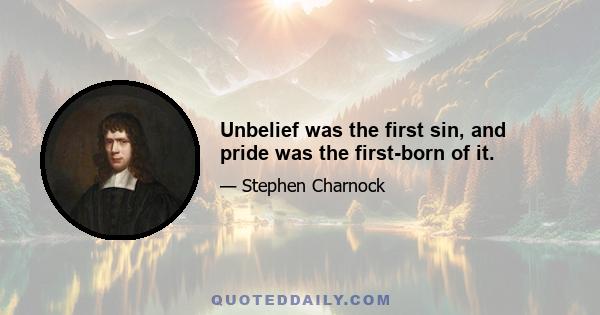 Unbelief was the first sin, and pride was the first-born of it.