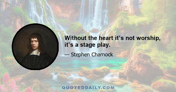 Without the heart it’s not worship, it’s a stage play.