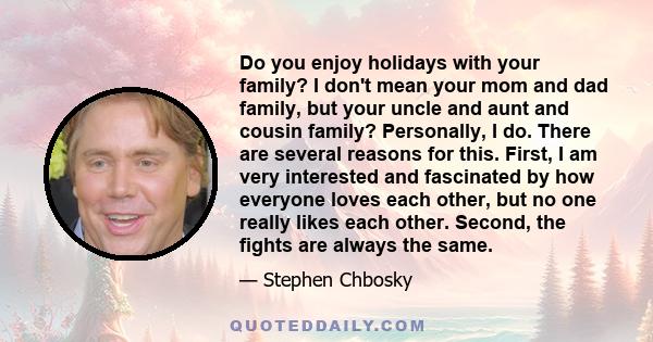 Do you enjoy holidays with your family? I don't mean your mom and dad family, but your uncle and aunt and cousin family? Personally, I do. There are several reasons for this. First, I am very interested and fascinated