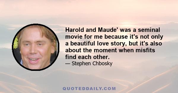 Harold and Maude' was a seminal movie for me because it's not only a beautiful love story, but it's also about the moment when misfits find each other.