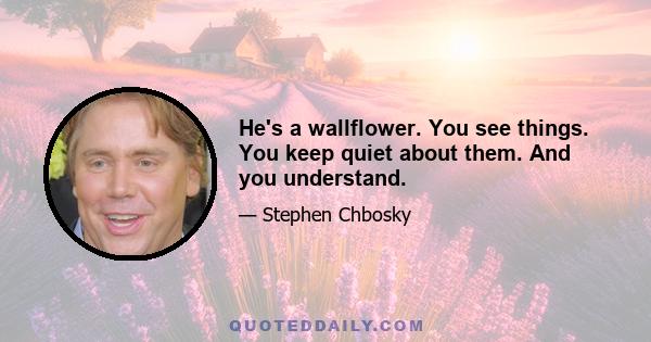 He's a wallflower. You see things. You keep quiet about them. And you understand.