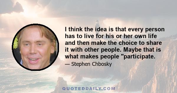 I think the idea is that every person has to live for his or her own life and then make the choice to share it with other people. Maybe that is what makes people participate.