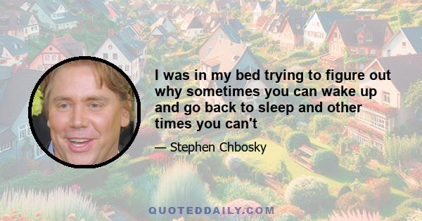 I was in my bed trying to figure out why sometimes you can wake up and go back to sleep and other times you can't