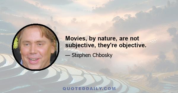 Movies, by nature, are not subjective, they're objective.