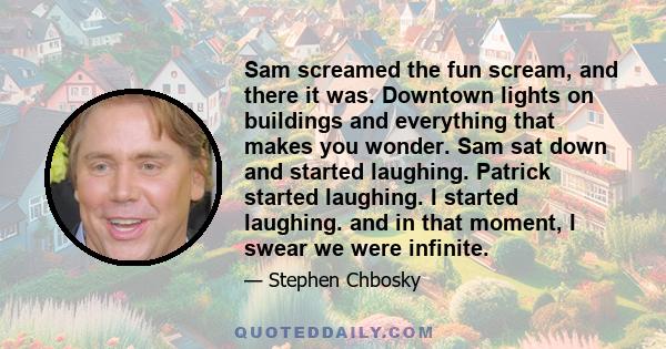 Sam screamed the fun scream, and there it was. Downtown lights on buildings and everything that makes you wonder. Sam sat down and started laughing. Patrick started laughing. I started laughing. and in that moment, I