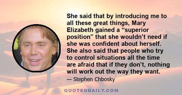 She said that by introducing me to all these great things, Mary Elizabeth gained a “superior position” that she wouldn’t need if she was confident about herself. She also said that people who try to control situations