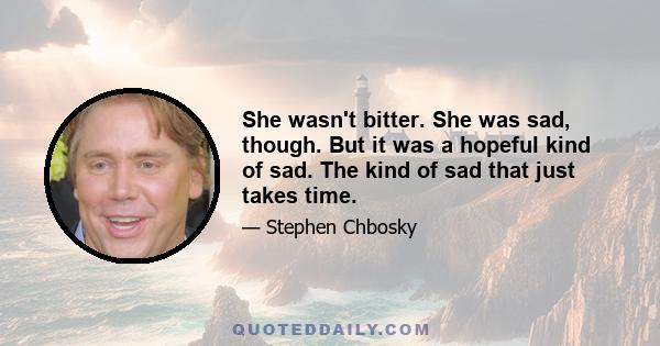 She wasn't bitter. She was sad, though. But it was a hopeful kind of sad. The kind of sad that just takes time.