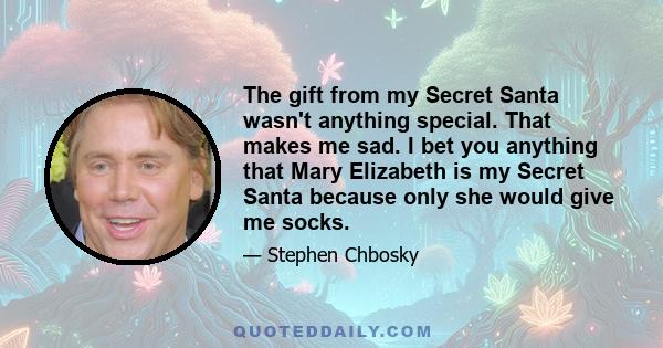 The gift from my Secret Santa wasn't anything special. That makes me sad. I bet you anything that Mary Elizabeth is my Secret Santa because only she would give me socks.