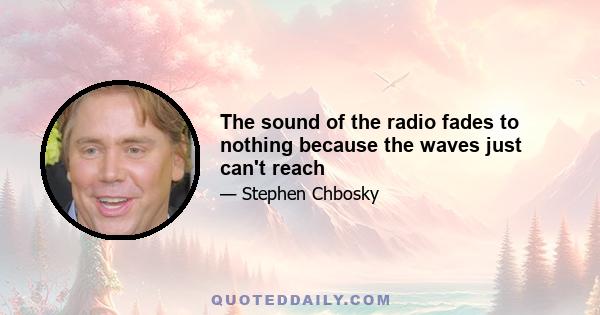 The sound of the radio fades to nothing because the waves just can't reach