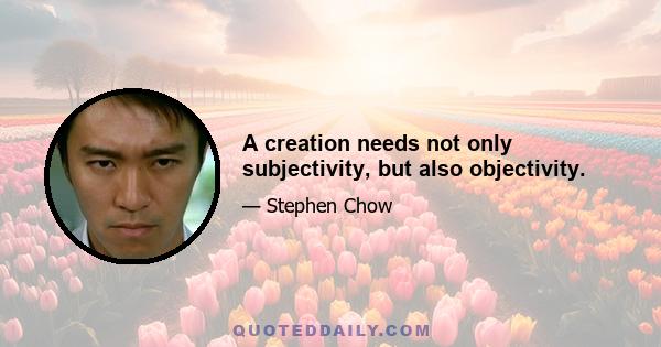 A creation needs not only subjectivity, but also objectivity.