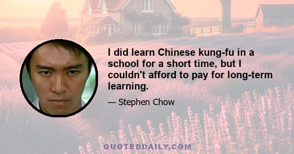 I did learn Chinese kung-fu in a school for a short time, but I couldn't afford to pay for long-term learning.