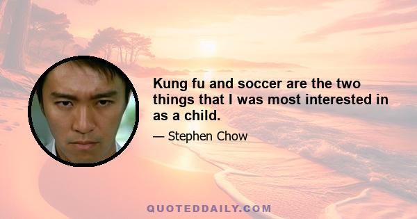 Kung fu and soccer are the two things that I was most interested in as a child.