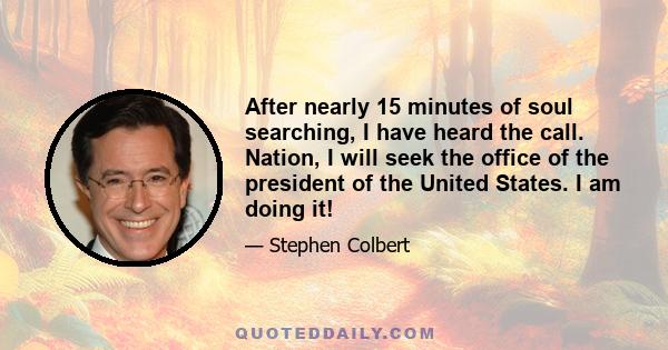 After nearly 15 minutes of soul searching, I have heard the call. Nation, I will seek the office of the president of the United States. I am doing it!