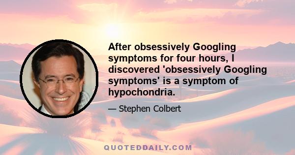 After obsessively Googling symptoms for four hours, I discovered 'obsessively Googling symptoms' is a symptom of hypochondria.