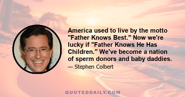 America used to live by the motto Father Knows Best. Now we're lucky if Father Knows He Has Children. We've become a nation of sperm donors and baby daddies.