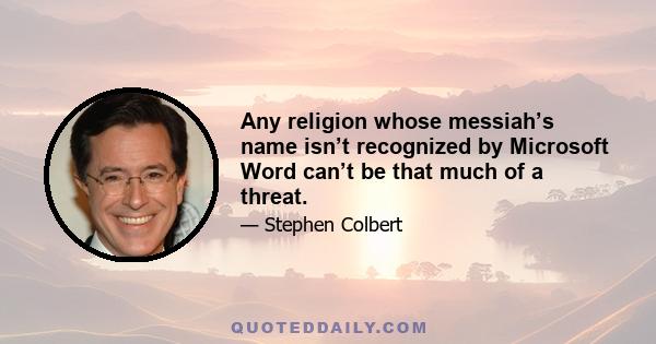 Any religion whose messiah’s name isn’t recognized by Microsoft Word can’t be that much of a threat.