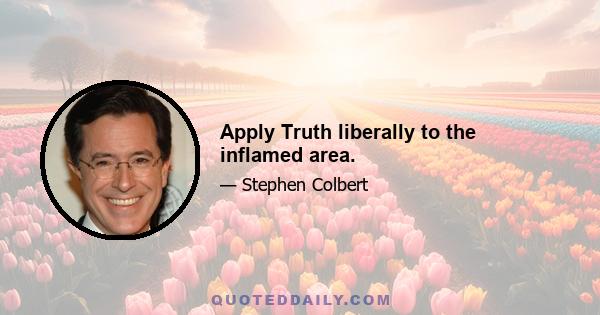 Apply Truth liberally to the inflamed area.