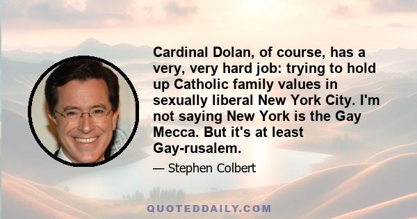 Cardinal Dolan, of course, has a very, very hard job: trying to hold up Catholic family values in sexually liberal New York City. I'm not saying New York is the Gay Mecca. But it's at least Gay-rusalem.