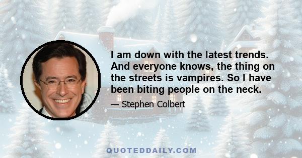 I am down with the latest trends. And everyone knows, the thing on the streets is vampires. So I have been biting people on the neck.