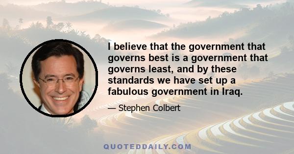 I believe that the government that governs best is a government that governs least, and by these standards we have set up a fabulous government in Iraq.