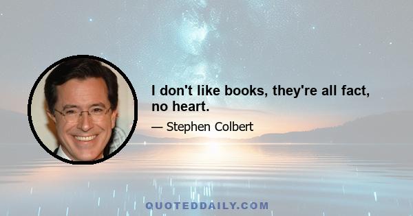 I don't like books, they're all fact, no heart.