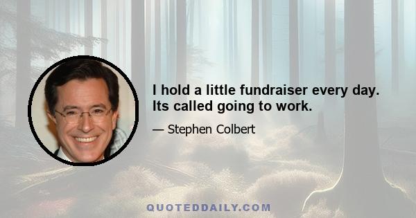 I hold a little fundraiser every day. Its called going to work.