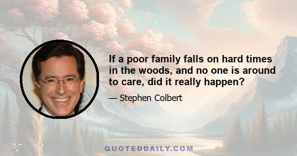 If a poor family falls on hard times in the woods, and no one is around to care, did it really happen?