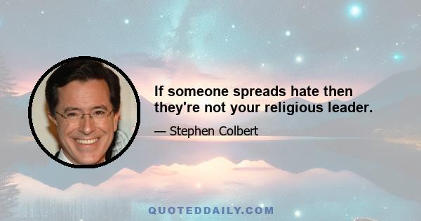 If someone spreads hate then they're not your religious leader.