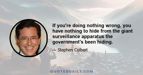 If you're doing nothing wrong, you have nothing to hide from the giant surveillance apparatus the government's been hiding.