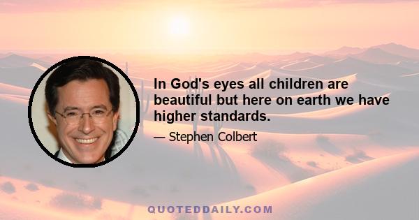 In God's eyes all children are beautiful but here on earth we have higher standards.