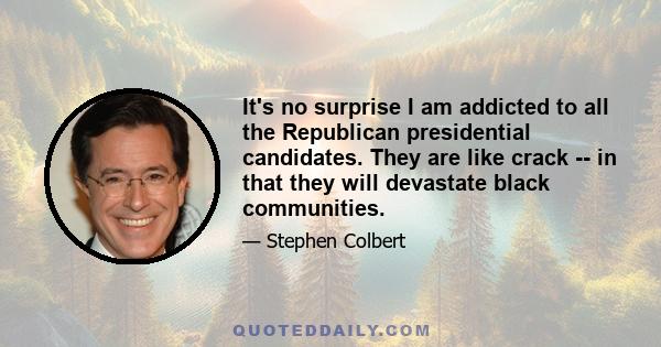 It's no surprise I am addicted to all the Republican presidential candidates. They are like crack -- in that they will devastate black communities.