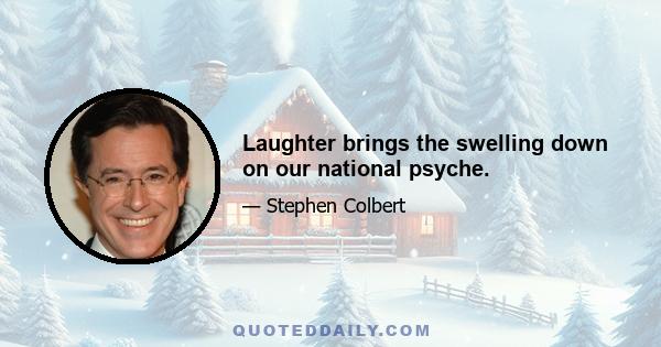 Laughter brings the swelling down on our national psyche.