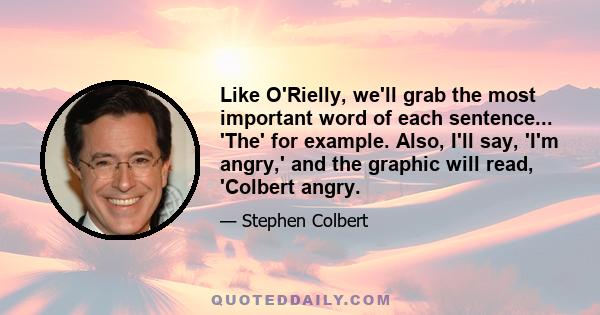 Like O'Rielly, we'll grab the most important word of each sentence... 'The' for example. Also, I'll say, 'I'm angry,' and the graphic will read, 'Colbert angry.