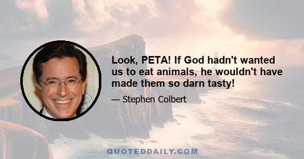 Look, PETA! If God hadn't wanted us to eat animals, he wouldn't have made them so darn tasty!