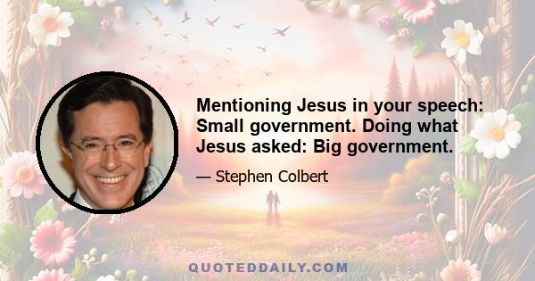 Mentioning Jesus in your speech: Small government. Doing what Jesus asked: Big government.