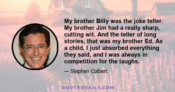 My brother Billy was the joke teller. My brother Jim had a really sharp, cutting wit. And the teller of long stories, that was my brother Ed. As a child, I just absorbed everything they said, and I was always in