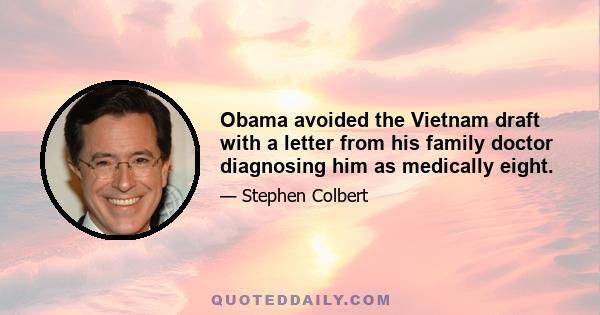 Obama avoided the Vietnam draft with a letter from his family doctor diagnosing him as medically eight.