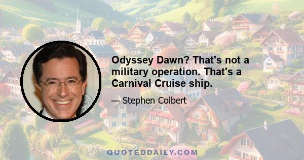 Odyssey Dawn? That's not a military operation. That's a Carnival Cruise ship.