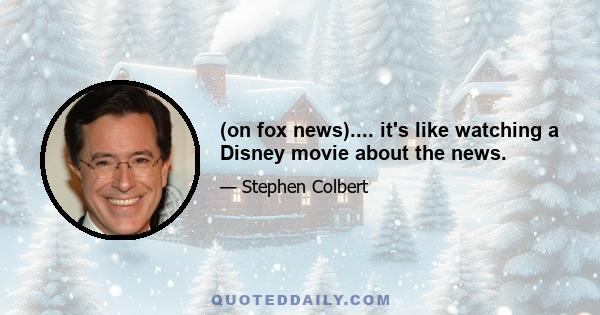 (on fox news).... it's like watching a Disney movie about the news.