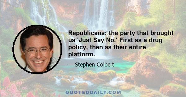 Republicans: the party that brought us 'Just Say No.' First as a drug policy, then as their entire platform.