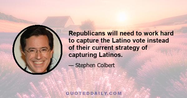 Republicans will need to work hard to capture the Latino vote instead of their current strategy of capturing Latinos.