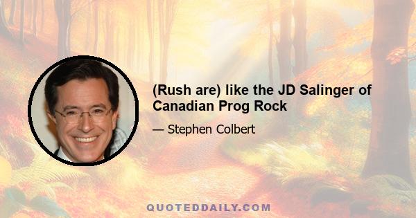 (Rush are) like the JD Salinger of Canadian Prog Rock