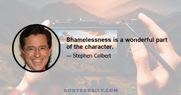 Shamelessness is a wonderful part of the character.