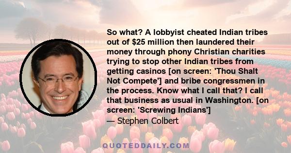 So what? A lobbyist cheated Indian tribes out of $25 million then laundered their money through phony Christian charities trying to stop other Indian tribes from getting casinos [on screen: 'Thou Shalt Not Compete'] and 