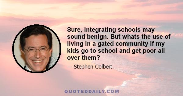 Sure, integrating schools may sound benign. But whats the use of living in a gated community if my kids go to school and get poor all over them?