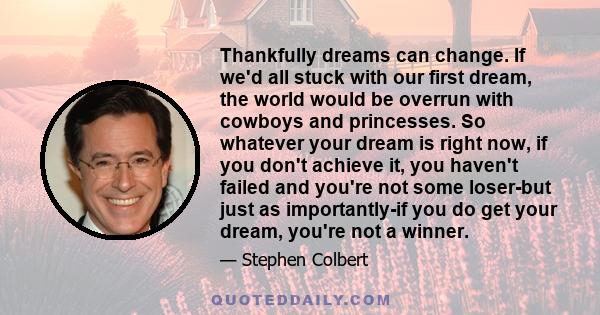 Thankfully, dreams can change. If we'd all stuck with our first dream, the world would be overrun with cowboys and princesses.