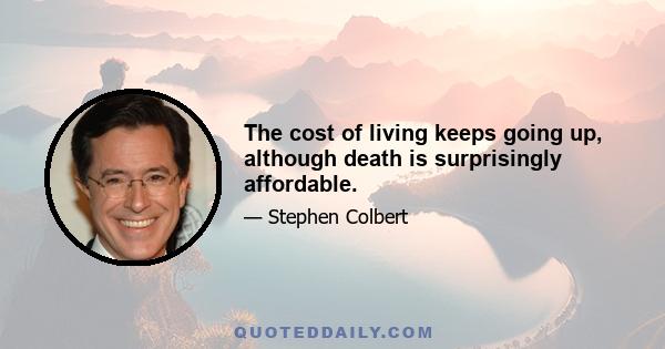 The cost of living keeps going up, although death is surprisingly affordable.