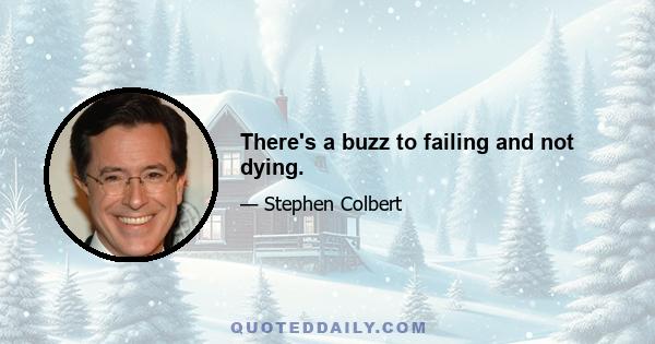 There's a buzz to failing and not dying.