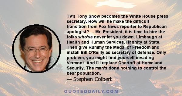 TV's Tony Snow becomes the White House press secretary. How will he make the difficult transition from Fox News reporter to Republican apologist? ... Mr. President, it is time to hire the folks who've never let you